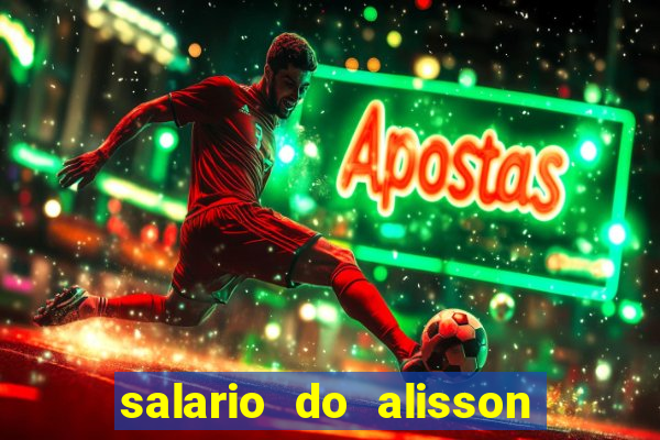 salario do alisson no liverpool